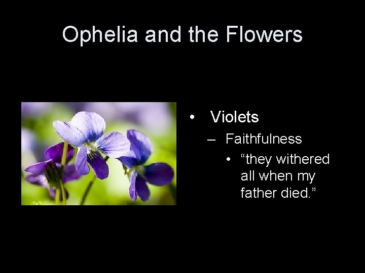 Ophelia and the Flowers • Violets – Faithfulness • “they withered all when my