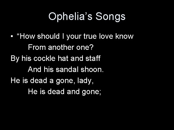 Ophelia’s Songs • “How should I your true love know From another one? By