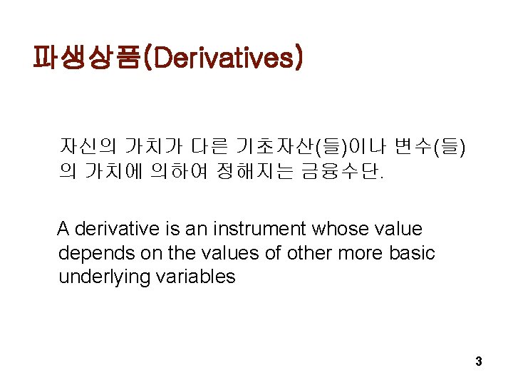 파생상품(Derivatives) 자신의 가치가 다른 기초자산(들)이나 변수(들) 의 가치에 의하여 정해지는 금융수단. A derivative is