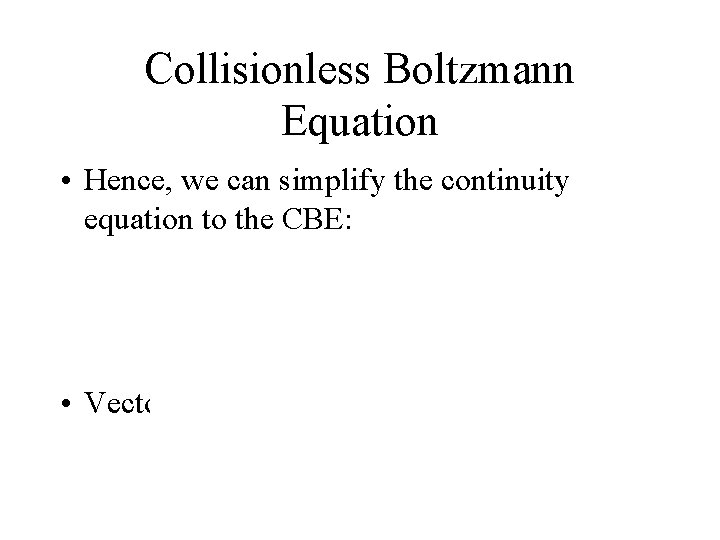 Collisionless Boltzmann Equation • Hence, we can simplify the continuity equation to the CBE:
