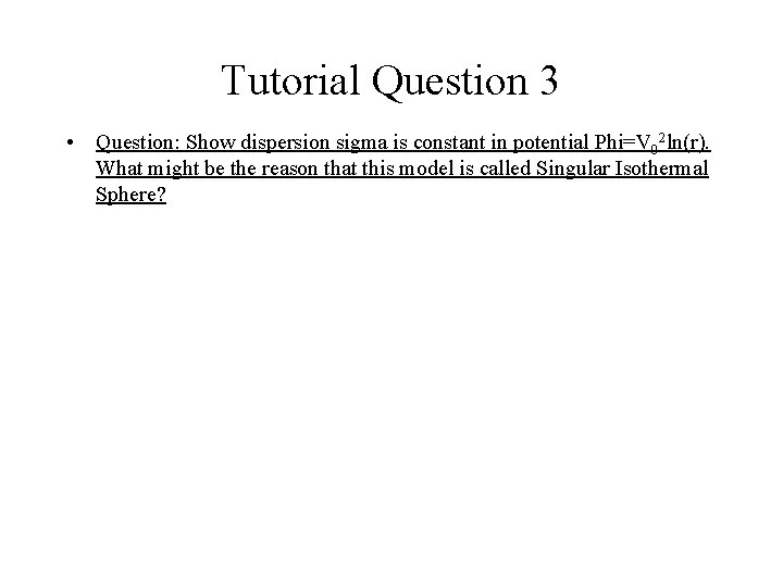 Tutorial Question 3 • Question: Show dispersion sigma is constant in potential Phi=V 02