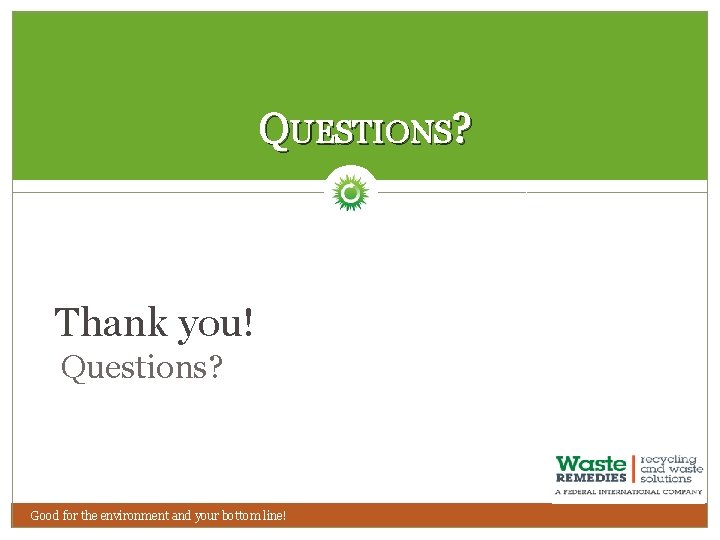 QUESTIONS? Thank you! Questions? Good for the environment and your bottom line! 