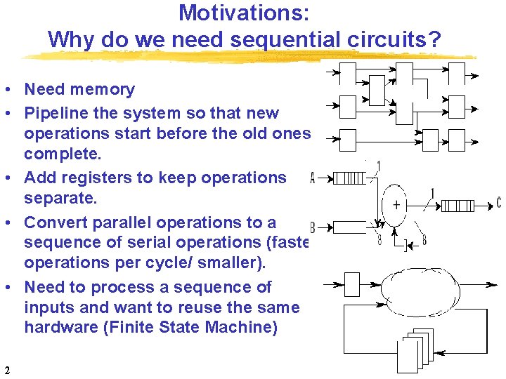 Motivations: Why do we need sequential circuits? • Need memory • Pipeline the system