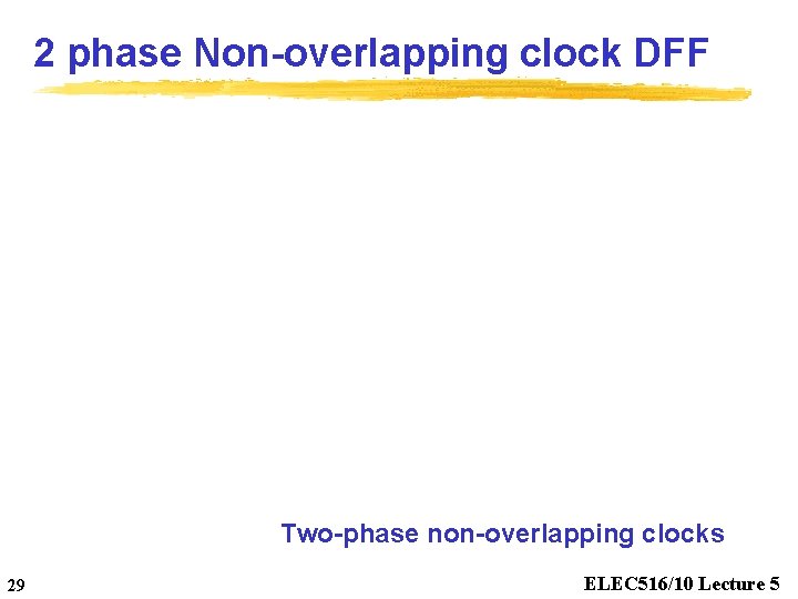 2 phase Non-overlapping clock DFF Two-phase non-overlapping clocks 29 ELEC 516/10 Lecture 5 