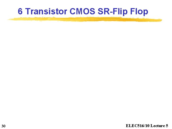 6 Transistor CMOS SR-Flip Flop 30 ELEC 516/10 Lecture 5 