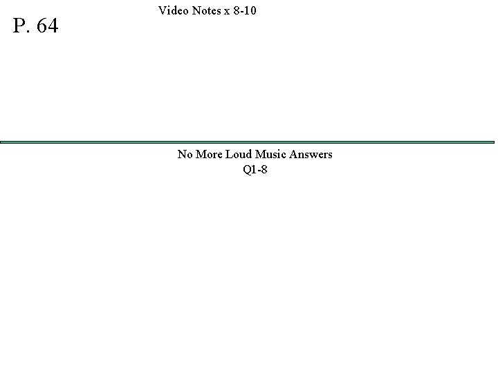 P. 64 Video Notes x 8 -10 No More Loud Music Answers Q 1
