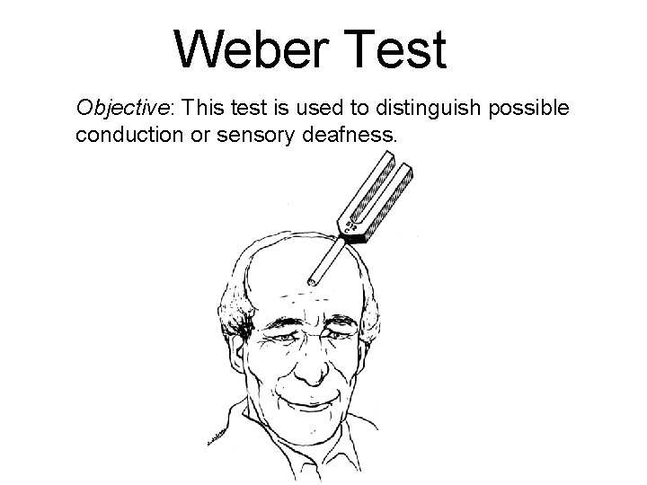 Weber Test Objective: This test is used to distinguish possible conduction or sensory deafness.