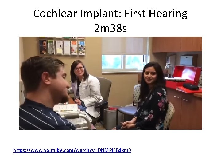 Cochlear Implant: First Hearing 2 m 38 s https: //www. youtube. com/watch? v=DNMPj. FBdkm