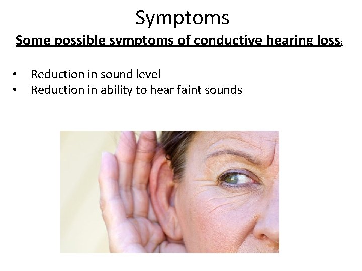 Symptoms Some possible symptoms of conductive hearing loss: • • Reduction in sound level