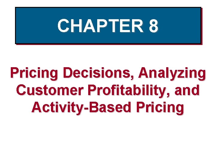 CHAPTER 8 Pricing Decisions, Analyzing Customer Profitability, and Activity-Based Pricing 