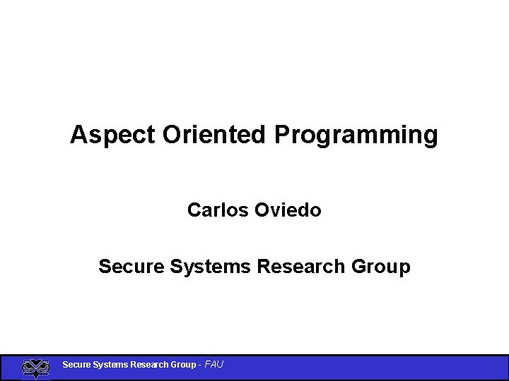 Aspect Oriented Programming Carlos Oviedo Secure Systems Research Group - FAU 