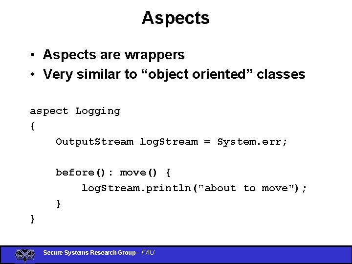 Aspects • Aspects are wrappers • Very similar to “object oriented” classes aspect Logging