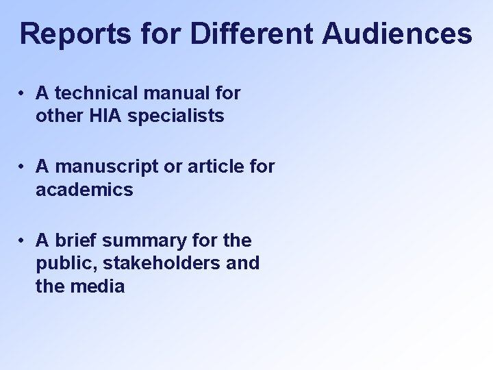 Reports for Different Audiences • A technical manual for other HIA specialists • A