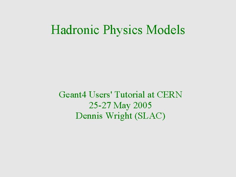 Hadronic Physics Models Geant 4 Users' Tutorial at CERN 25 -27 May 2005 Dennis