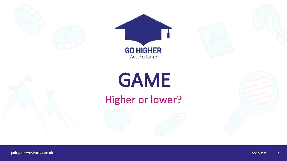 GAME Higher or lower? gohigherwestyorks. ac. uk 03/10/2020 4 