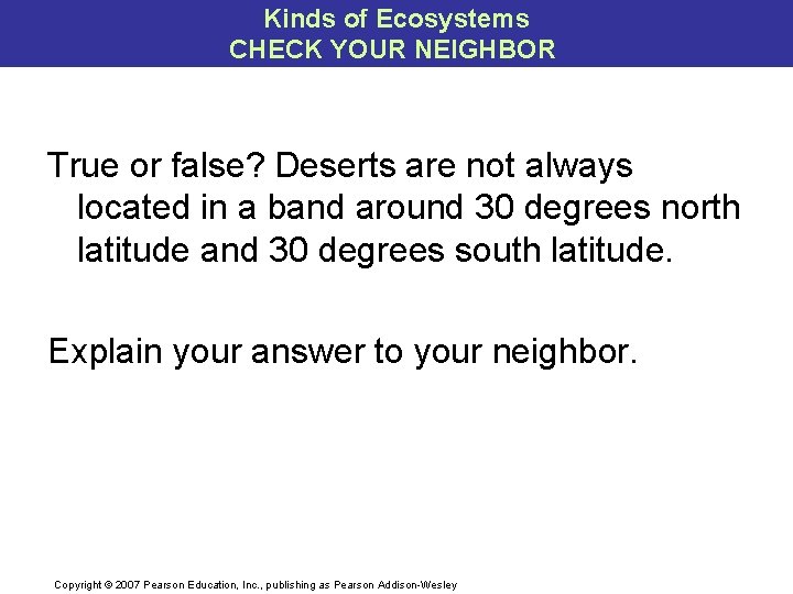 Kinds of Ecosystems CHECK YOUR NEIGHBOR True or false? Deserts are not always located