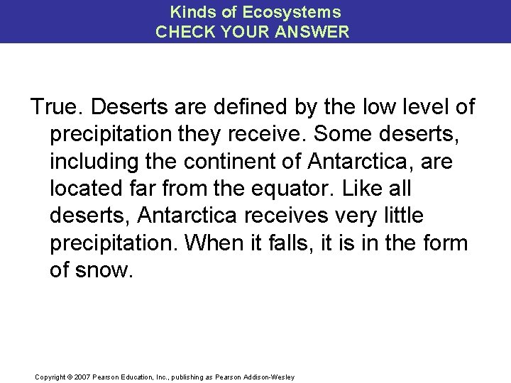 Kinds of Ecosystems CHECK YOUR ANSWER True. Deserts are defined by the low level