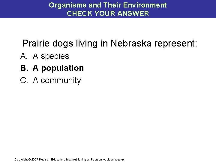 Organisms and Their Environment CHECK YOUR ANSWER Prairie dogs living in Nebraska represent: A.
