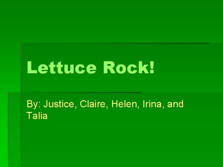 Lettuce Rock! By: Justice, Claire, Helen, Irina, and Talia 