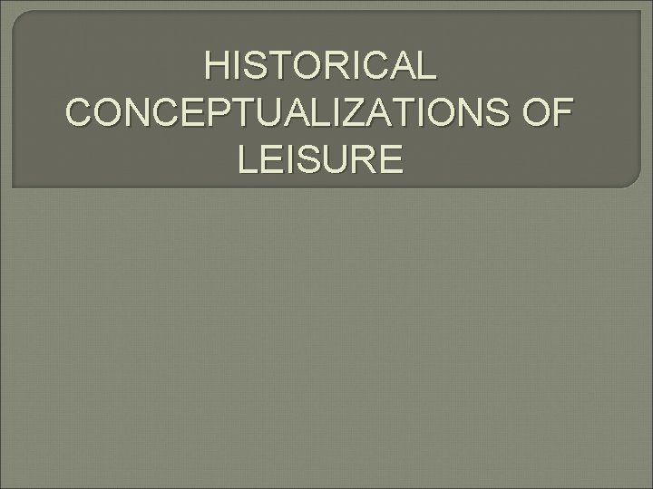 HISTORICAL CONCEPTUALIZATIONS OF LEISURE 