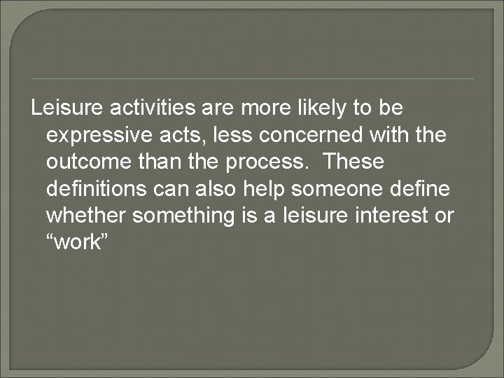 Leisure activities are more likely to be expressive acts, less concerned with the outcome