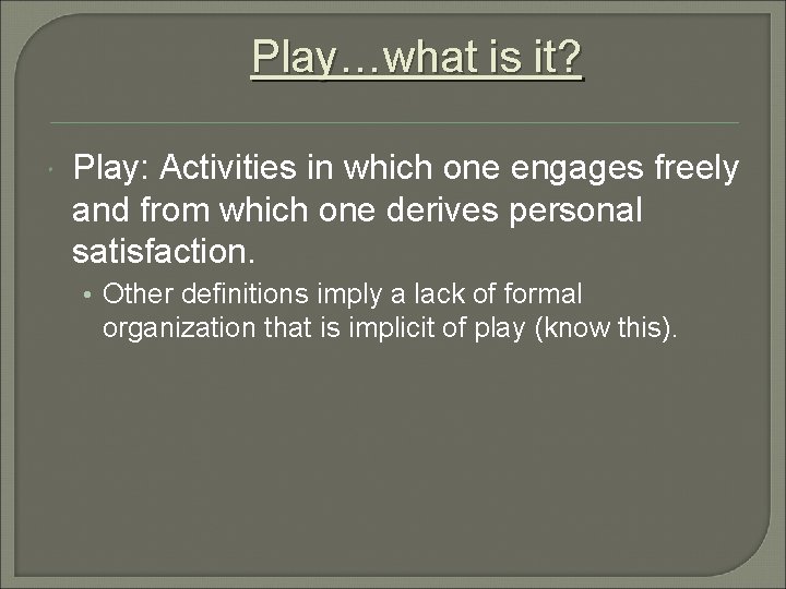 Play…what is it? Play: Activities in which one engages freely and from which one