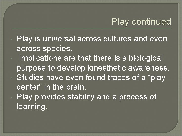 Play continued Play is universal across cultures and even across species. Implications are that