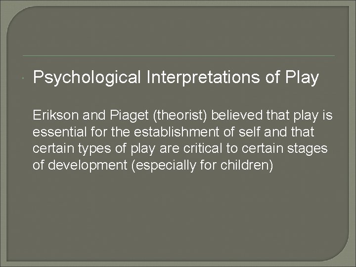  Psychological Interpretations of Play Erikson and Piaget (theorist) believed that play is essential