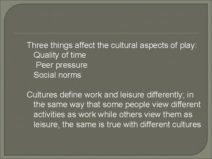 Three things affect the cultural aspects of play: Quality of time Peer pressure Social