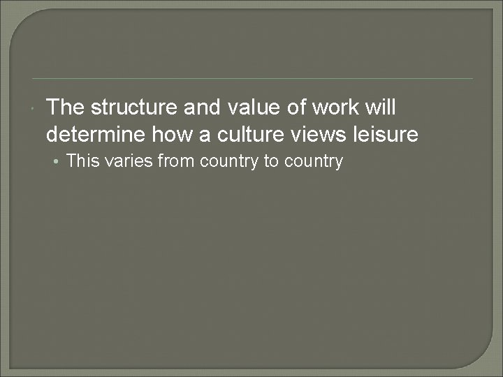  The structure and value of work will determine how a culture views leisure