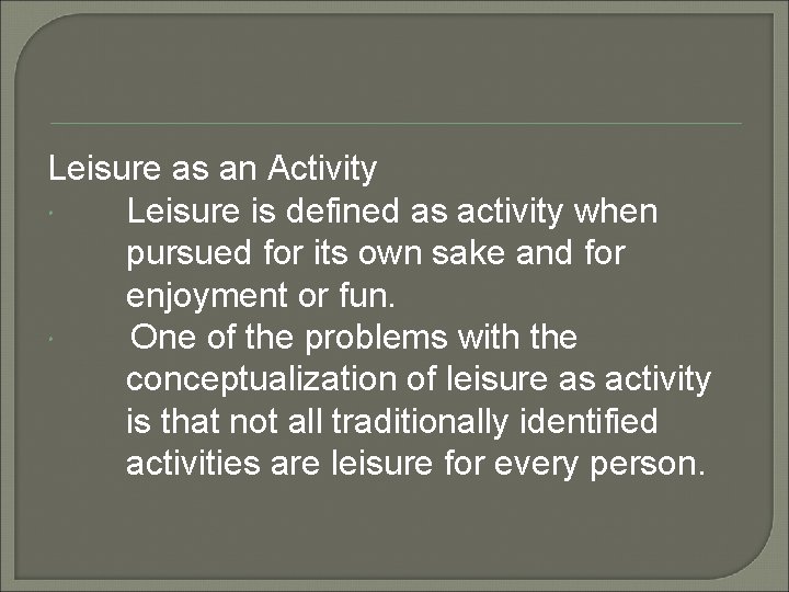Leisure as an Activity Leisure is defined as activity when pursued for its own