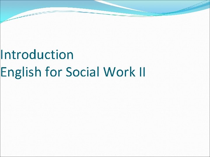 Introduction English for Social Work II Introduction English for Social Work II