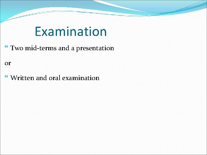 Examination Two mid-terms and a presentation or Written and oral examination Examination Two mid-terms and a presentation or Written and oral examination