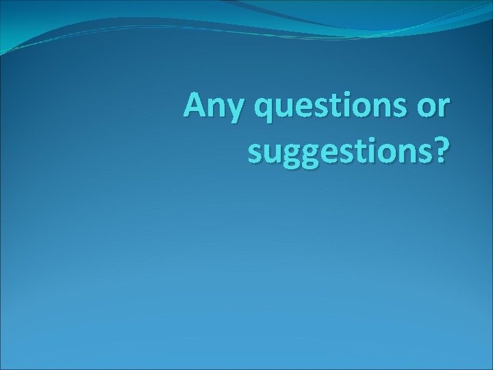 Any questions or suggestions? Any questions or suggestions?