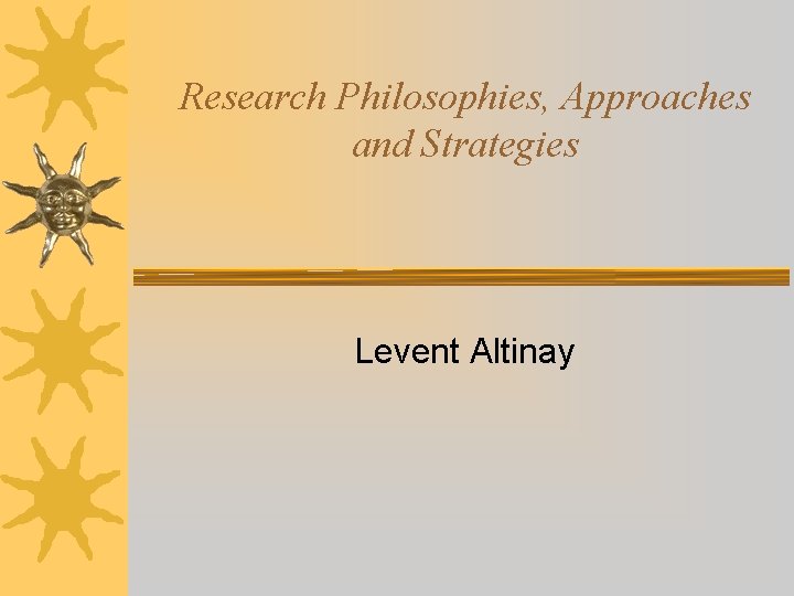 Research Philosophies, Approaches and Strategies Levent Altinay 