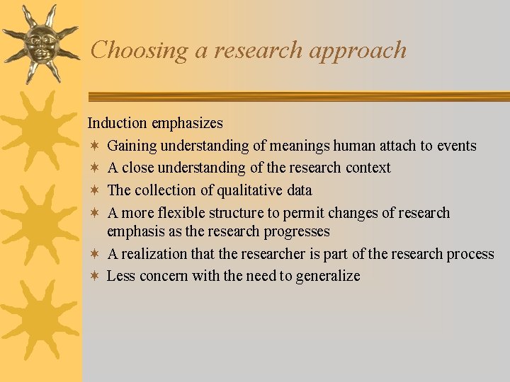 Choosing a research approach Induction emphasizes ¬ Gaining understanding of meanings human attach to