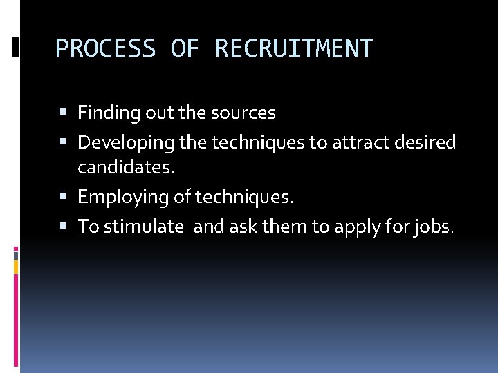 PROCESS OF RECRUITMENT Finding out the sources Developing the techniques to attract desired candidates.
