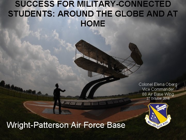 SUCCESS FOR MILITARY-CONNECTED STUDENTS: AROUND THE GLOBE AND AT HOME Colonel Elena Oberg Vice