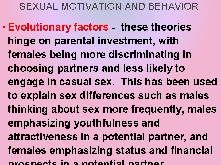 SEXUAL MOTIVATION AND BEHAVIOR: • Evolutionary factors - these theories hinge on parental investment,