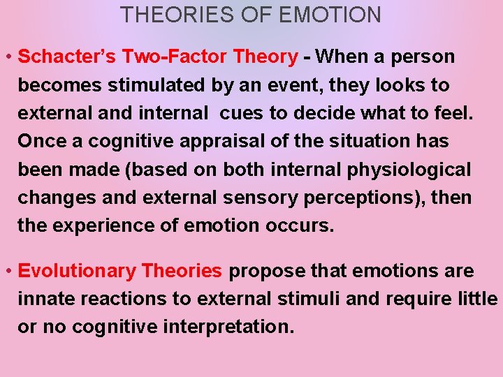 THEORIES OF EMOTION • Schacter’s Two-Factor Theory - When a person becomes stimulated by