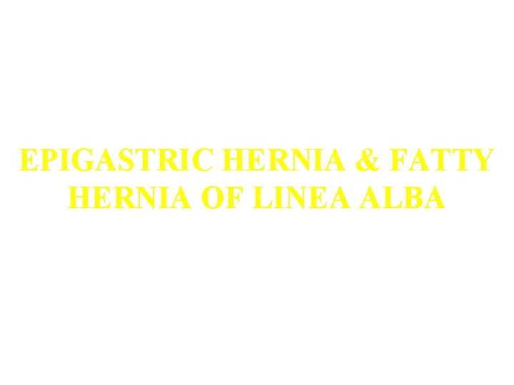 EPIGASTRIC HERNIA & FATTY HERNIA OF LINEA ALBA 