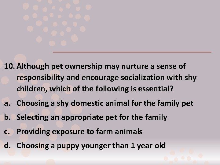 10. Although pet ownership may nurture a sense of responsibility and encourage socialization with