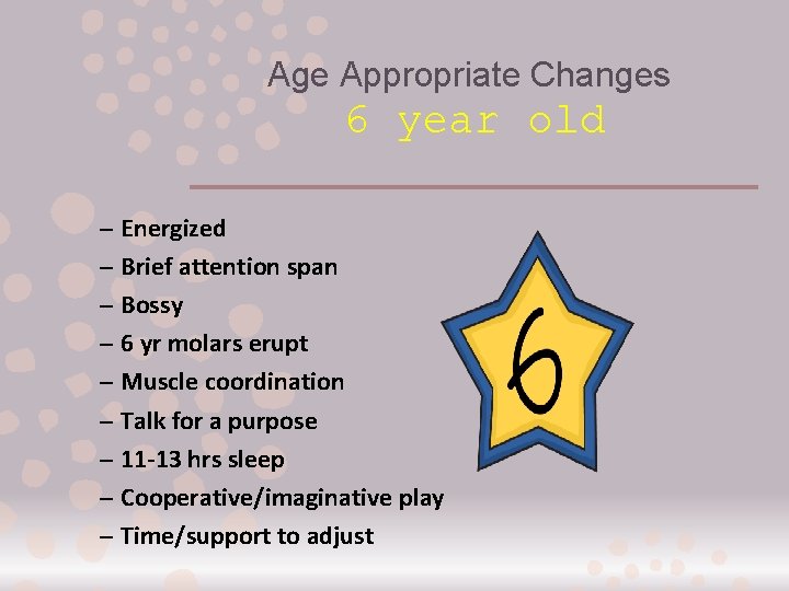 Age Appropriate Changes 6 year old – Energized – Brief attention span – Bossy