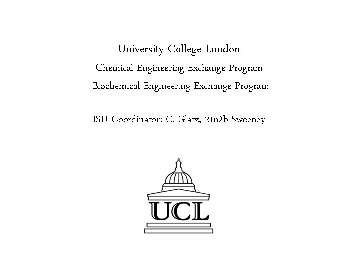 University College London Chemical Engineering Exchange Program Biochemical Engineering Exchange Program ISU Coordinator: C.