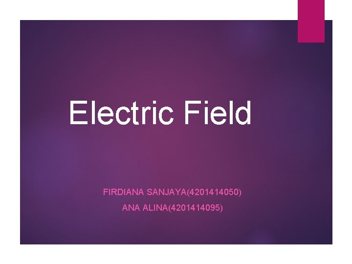 Electric Field FIRDIANA SANJAYA(4201414050) ANA ALINA(4201414095) 