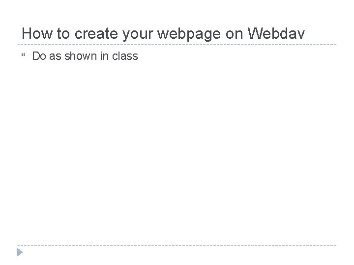 How to create your webpage on Webdav Do as shown in class 