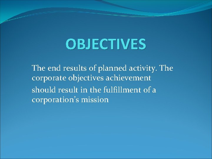 OBJECTIVES The end results of planned activity. The corporate objectives achievement should result in