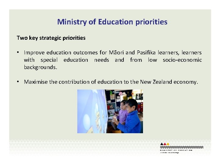 Ministry of Education priorities Two key strategic priorities • Improve education outcomes for Māori