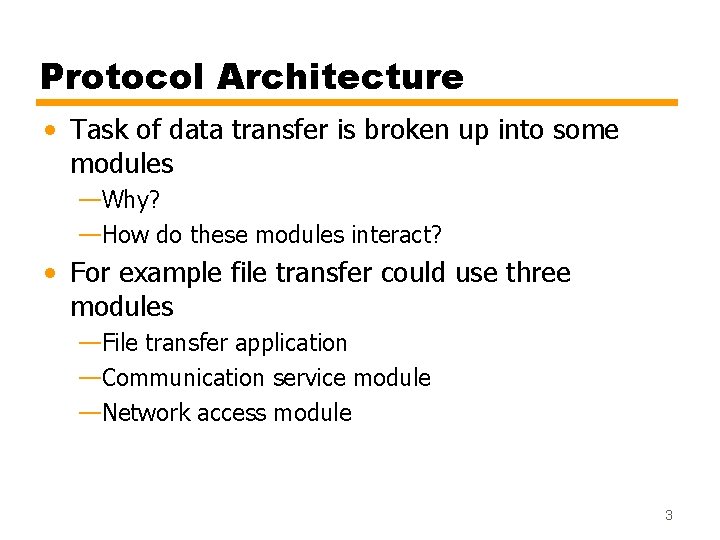 Protocol Architecture • Task of data transfer is broken up into some modules —Why?