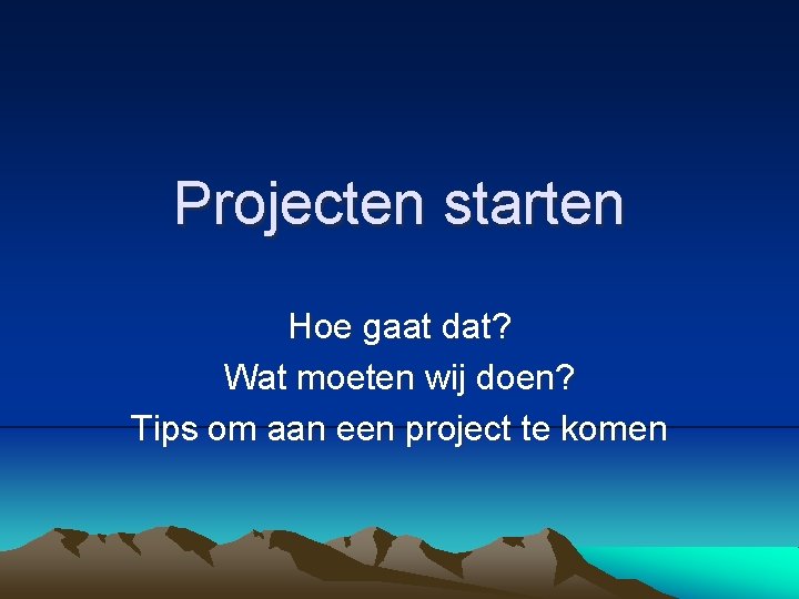 Projecten starten Hoe gaat dat? Wat moeten wij doen? Tips om aan een project